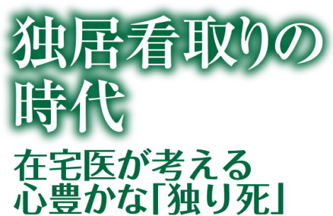 独居看取りの時代 - 在宅医が考える心豊かな「独り死」